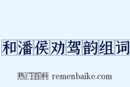 和潘侯劝驾韵组词是什么意思的图片